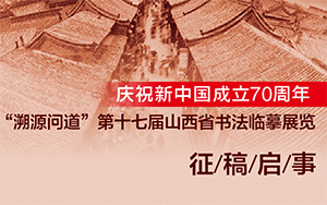 庆祝新中国成立70周年“溯源问道”第十七届山西省书法临摹展览征稿启事