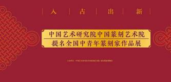 “入古出新——中国艺术研究院中国篆刻艺术院提名全国中青年篆刻家作品展”开展公告